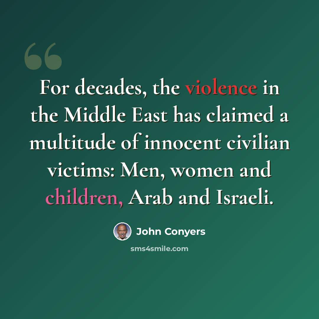 “For decades, the violence in the Middle East has claimed a multitude of innocent civilian victims: Men, women and children, Arab and Israeli.” quote by John Conyers