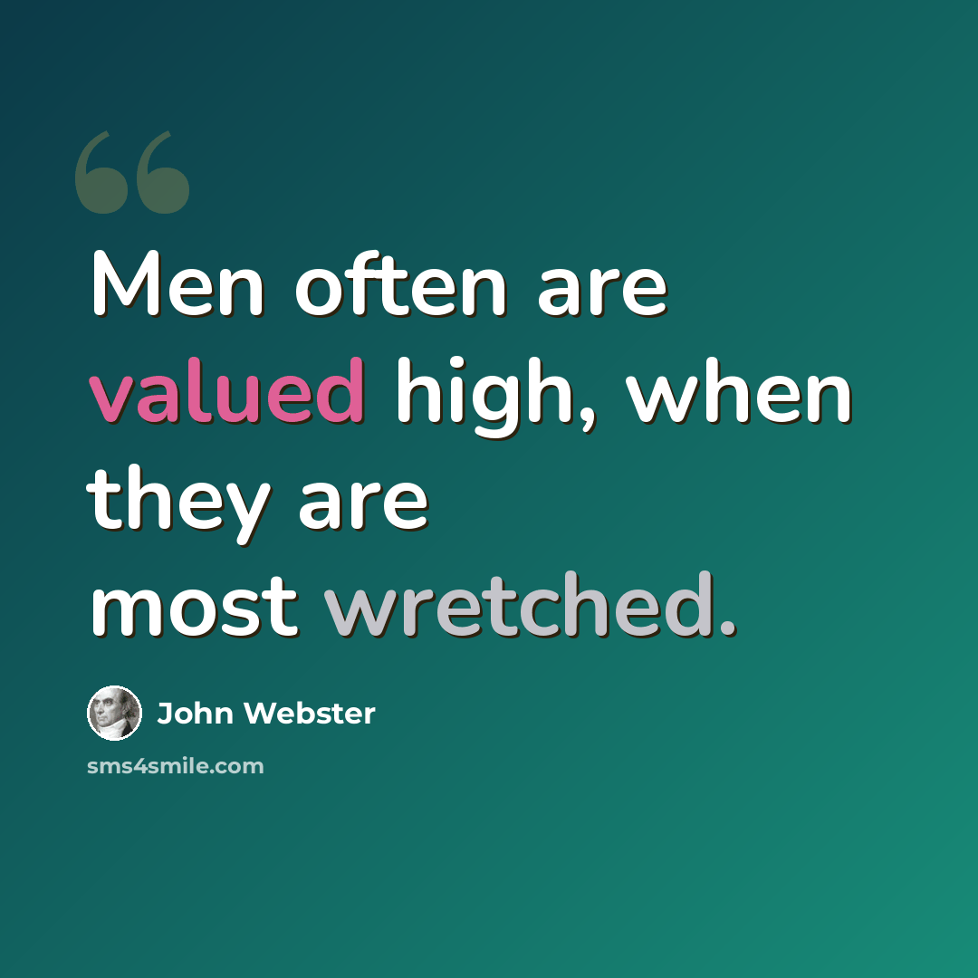 “Men often are valued high, when they are most wretched.” quote by John Webster