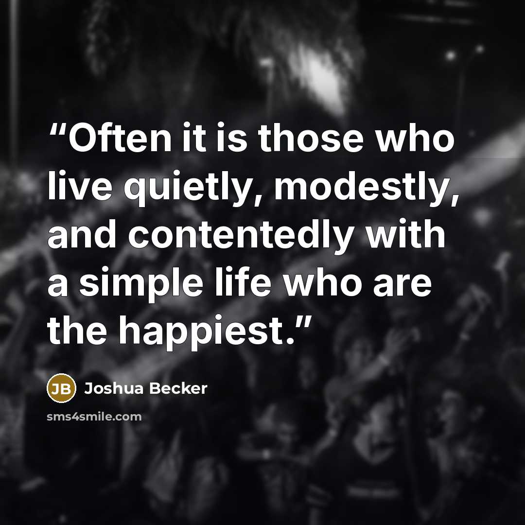 “Often it is those who live quietly, modestly, and contentedly with a simple life who are the happiest.” quote by Joshua Becker