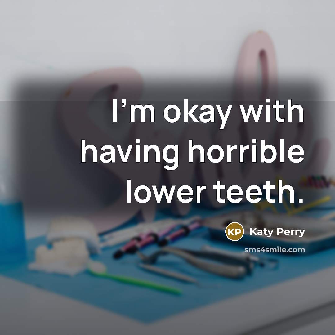 “I'm okay with having horrible lower teeth.” quote by Katy Perry