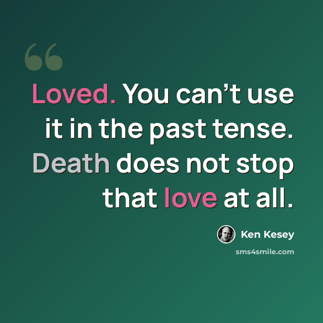 “Loved. You can't use it in the past tense. Death does not stop that love at all.” quote by Ken Kesey