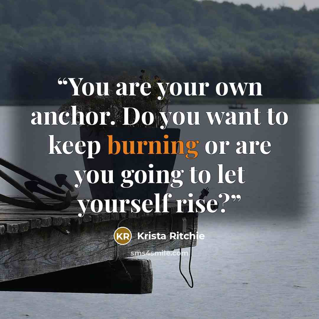 “You are your own anchor. Do you want to keep burning or are you going to let yourself rise?” quote by Krista Ritchie