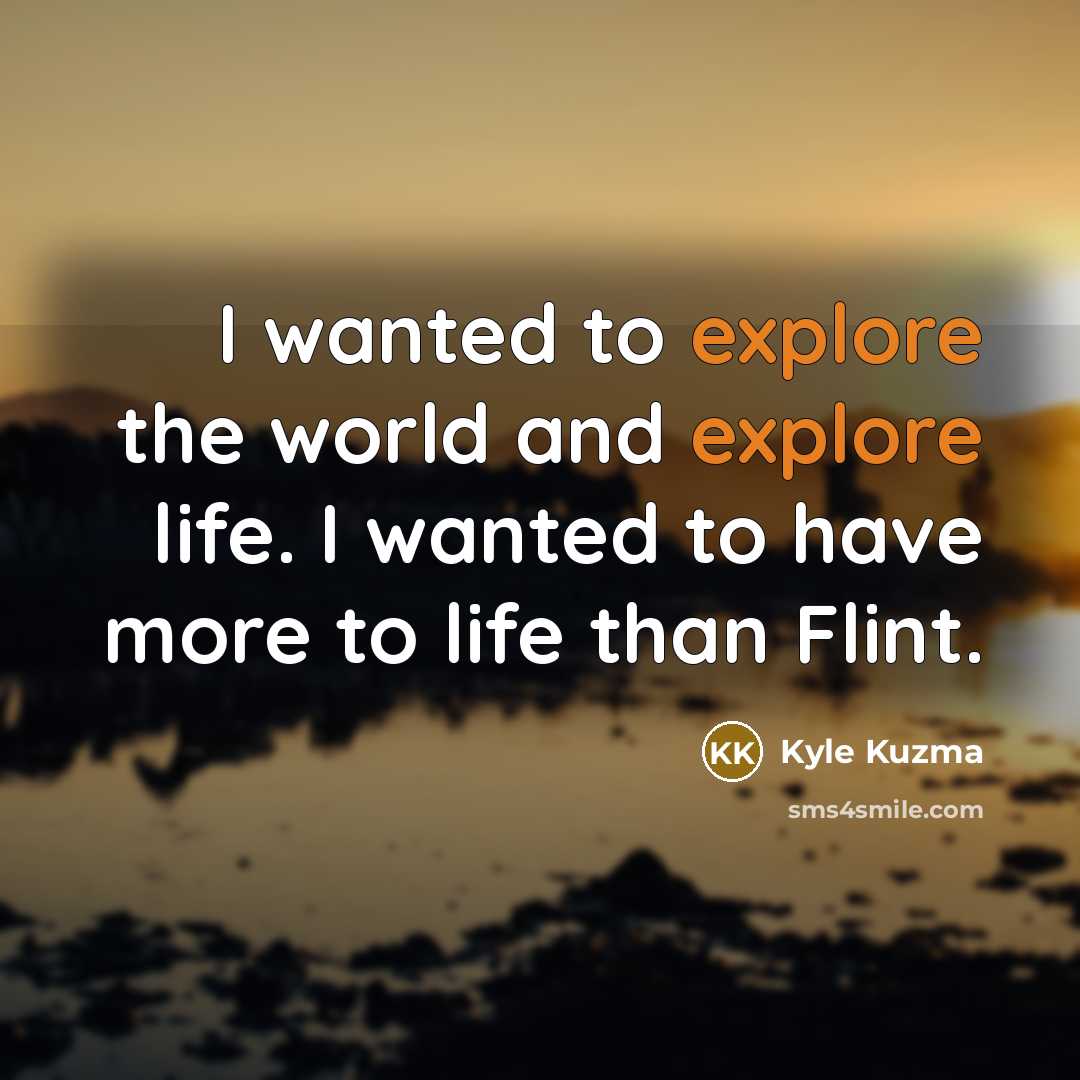 “I wanted to explore the world and explore life. I wanted to have more to life than Flint.” quote by Kyle Kuzma