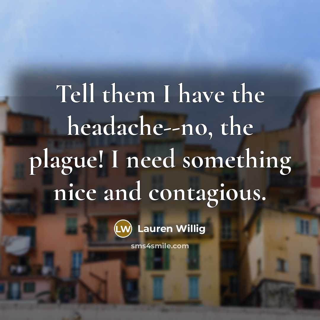 “Tell them I have the headache--no, the plague! I need something nice and contagious.” quote by Lauren Willig