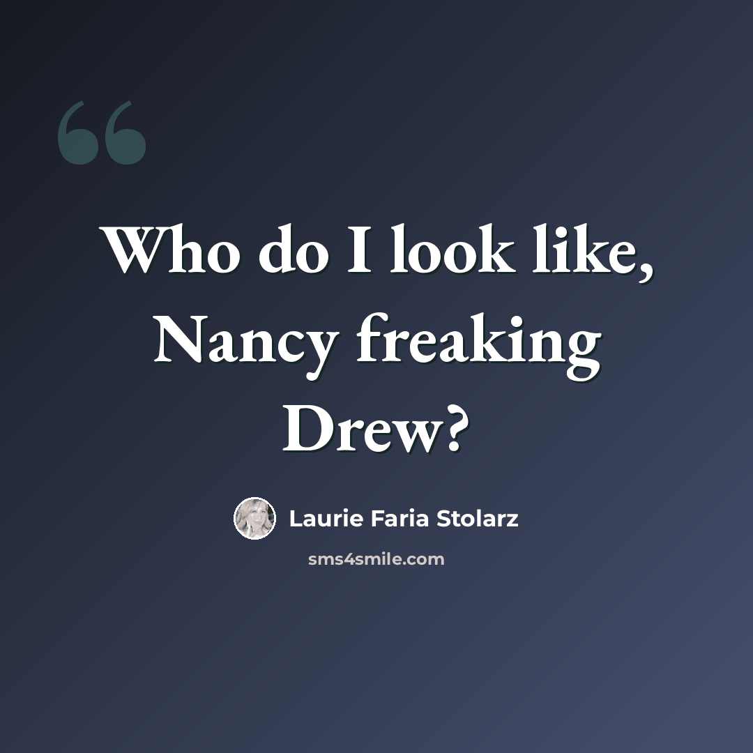 “Who do I look like, Nancy freaking Drew?” quote by Laurie Faria Stolarz
