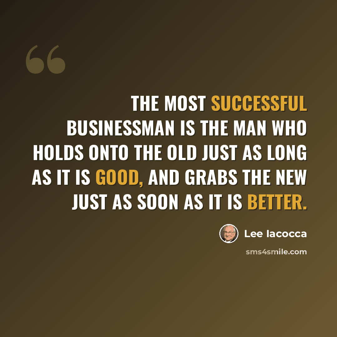 “The most successful businessman is the man who holds onto the old just as long as it is good, and grabs the new just as soon as it is better.” quote by Lee Iacocca