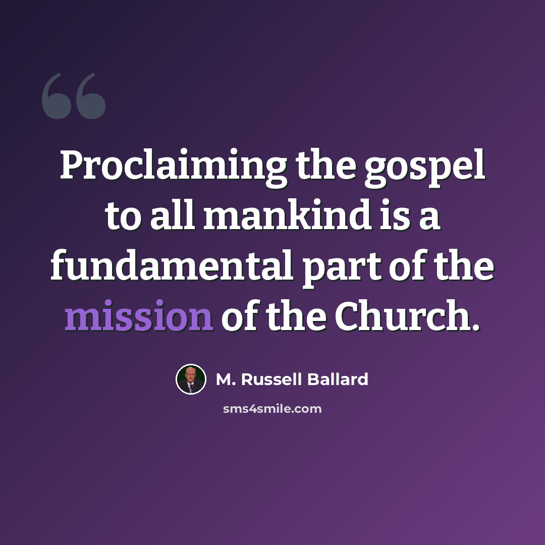 “Proclaiming the gospel to all mankind is a fundamental part of the mission of the Church.” quote by M. Russell Ballard