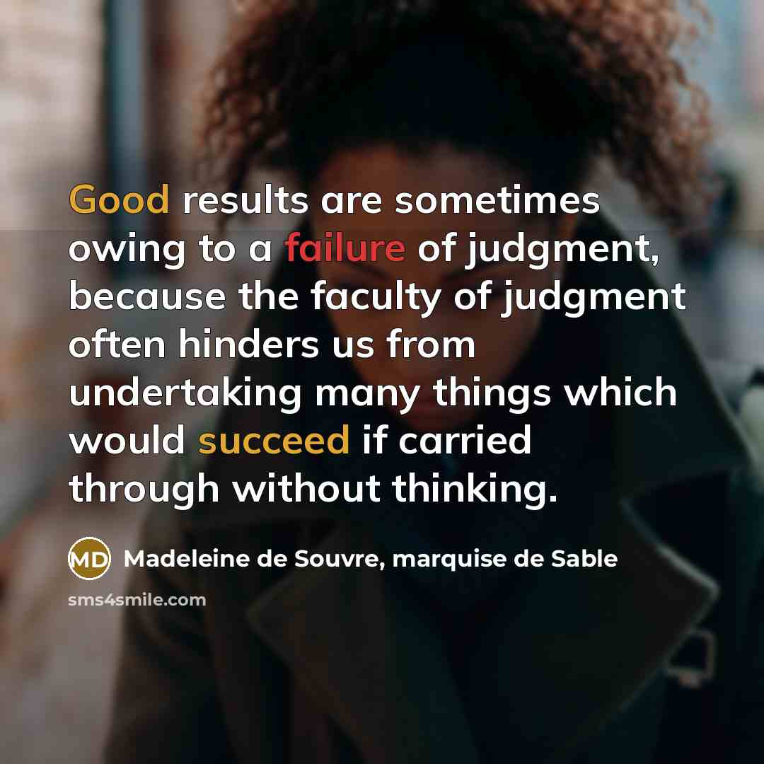 “Good results are sometimes owing to a failure of judgment, because the faculty of judgment often hinders us from undertaking many things which would succeed if carried through without thinking.” quote by Madeleine de Souvre, marquise de Sable