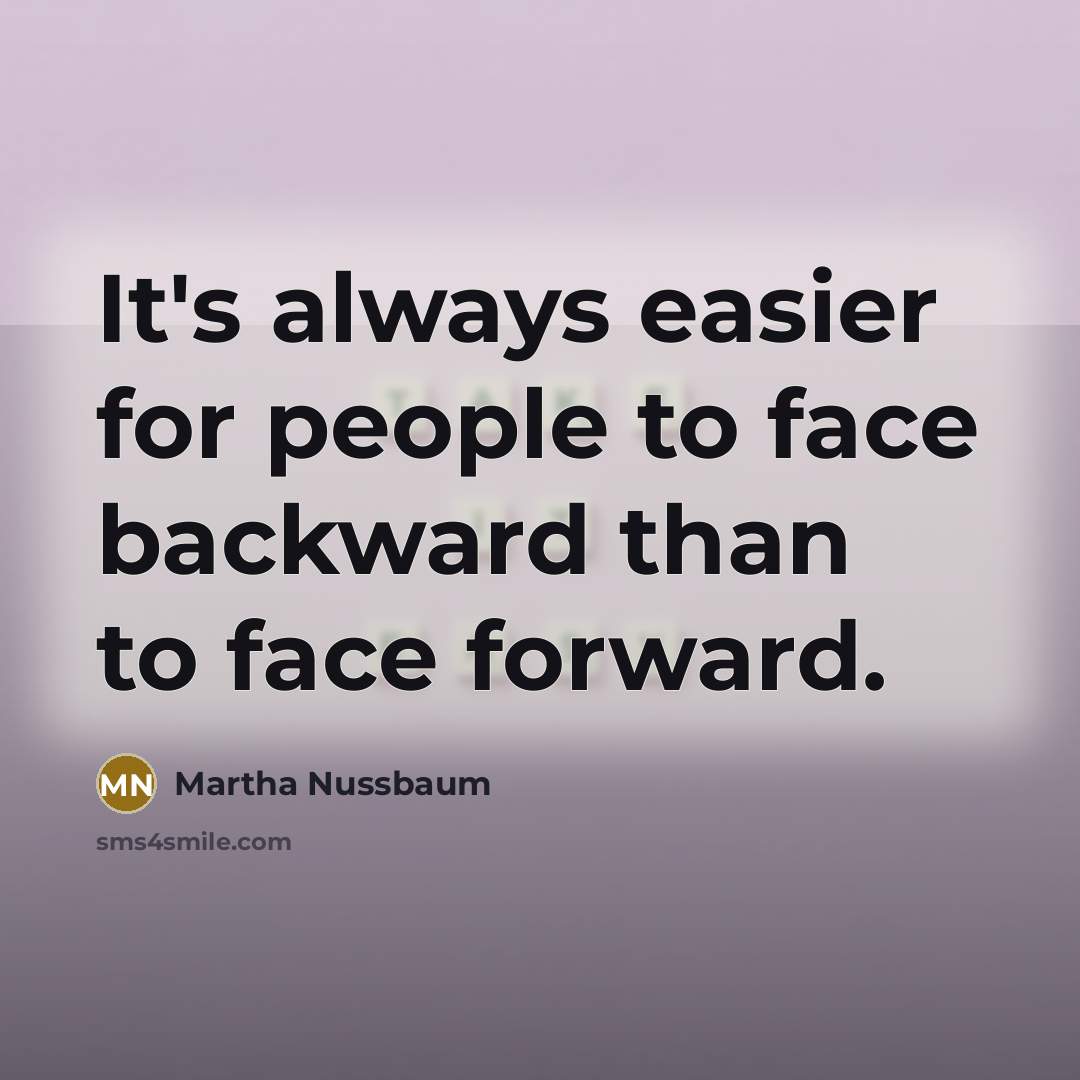 “It's always easier for people to face backward than to face forward.” quote by Martha Nussbaum