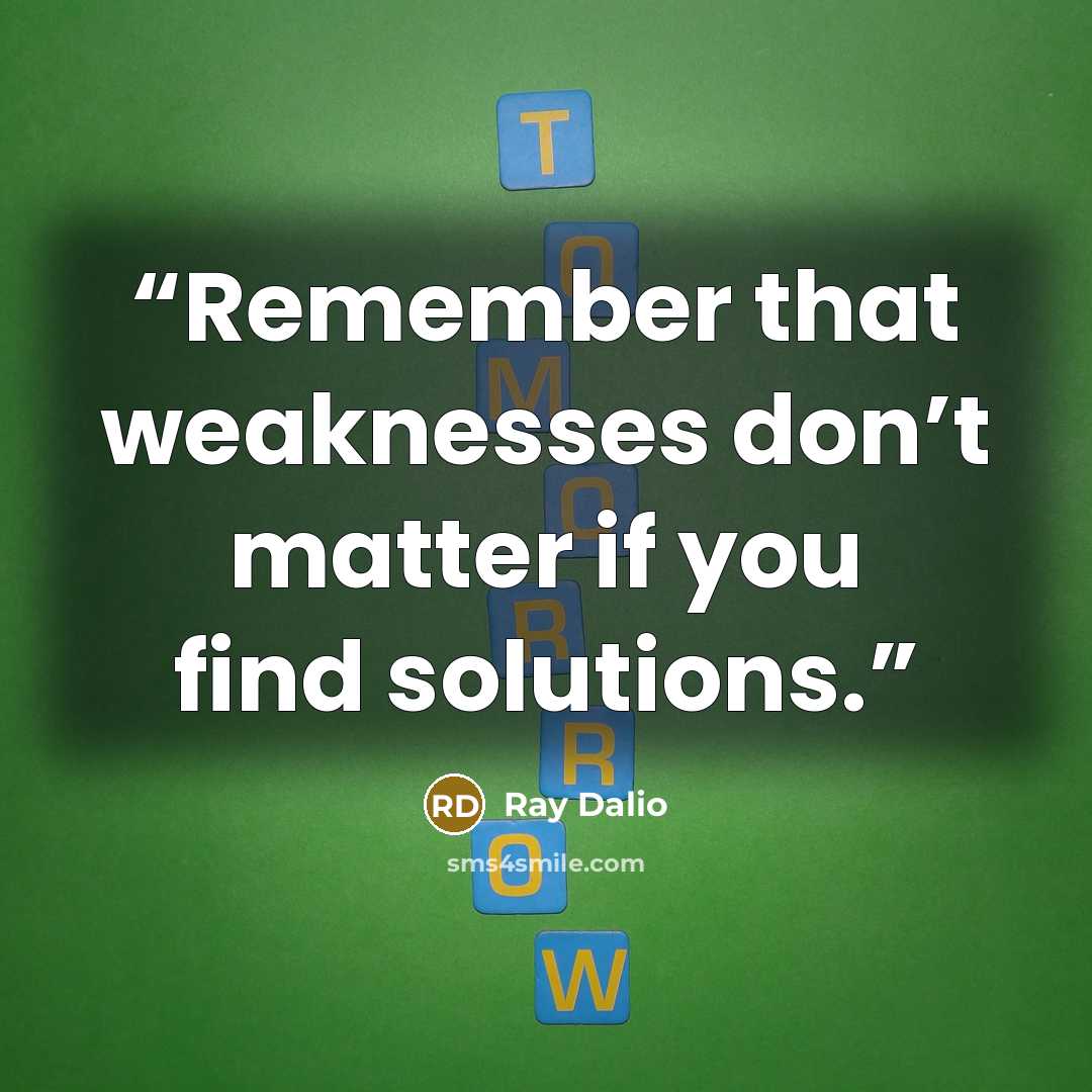 “Remember that weaknesses don’t matter if you find solutions.” quote by Ray Dalio