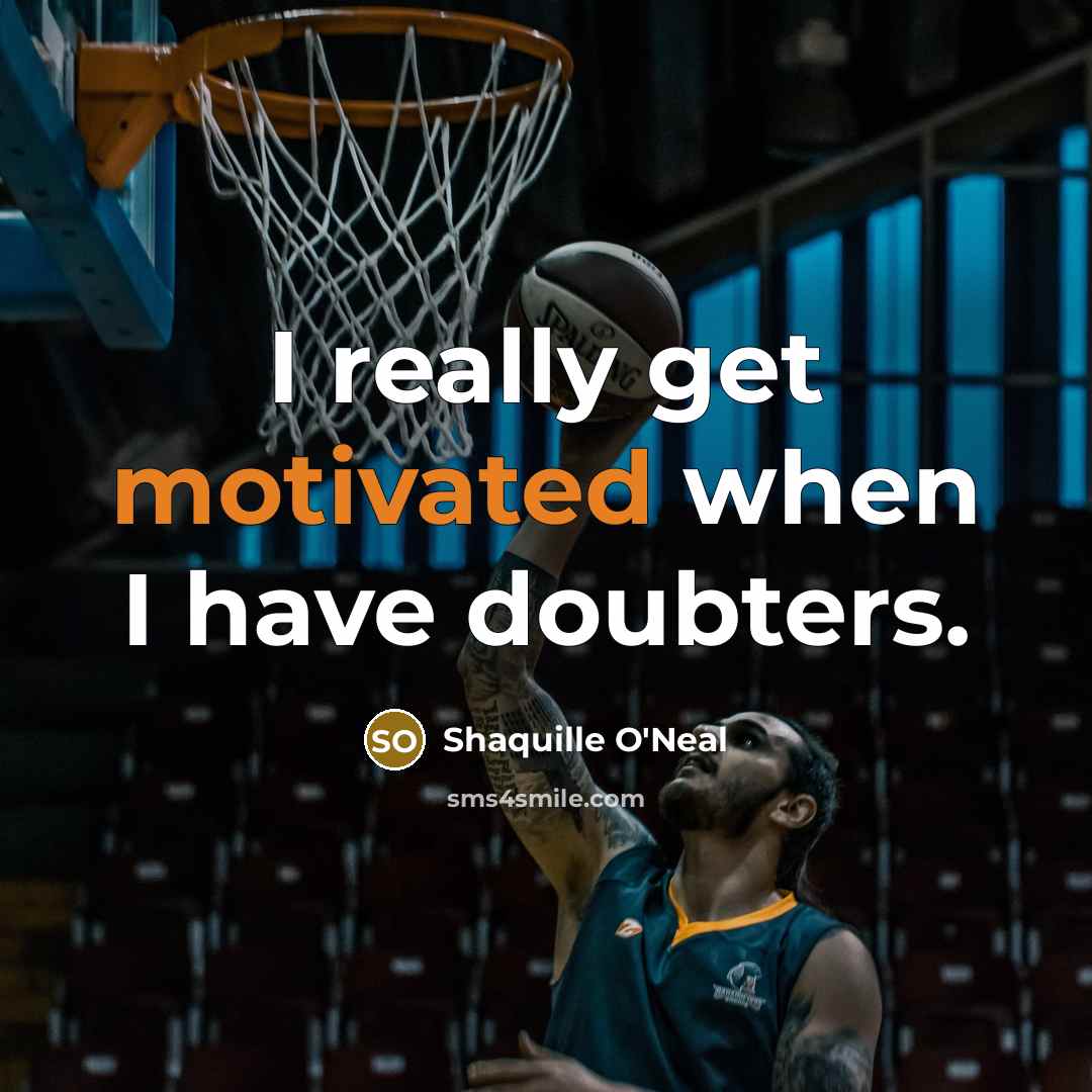 “I really get motivated when I have doubters.” quote by Shaquille O'Neal