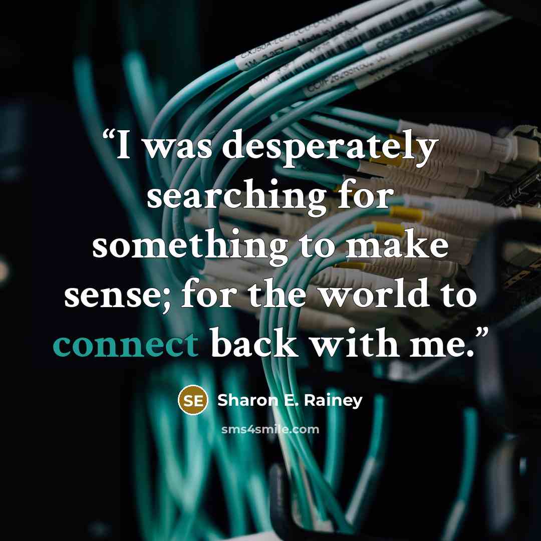 “I was desperately searching for something to make sense; for the world to connect back with me.” quote by Sharon E. Rainey
