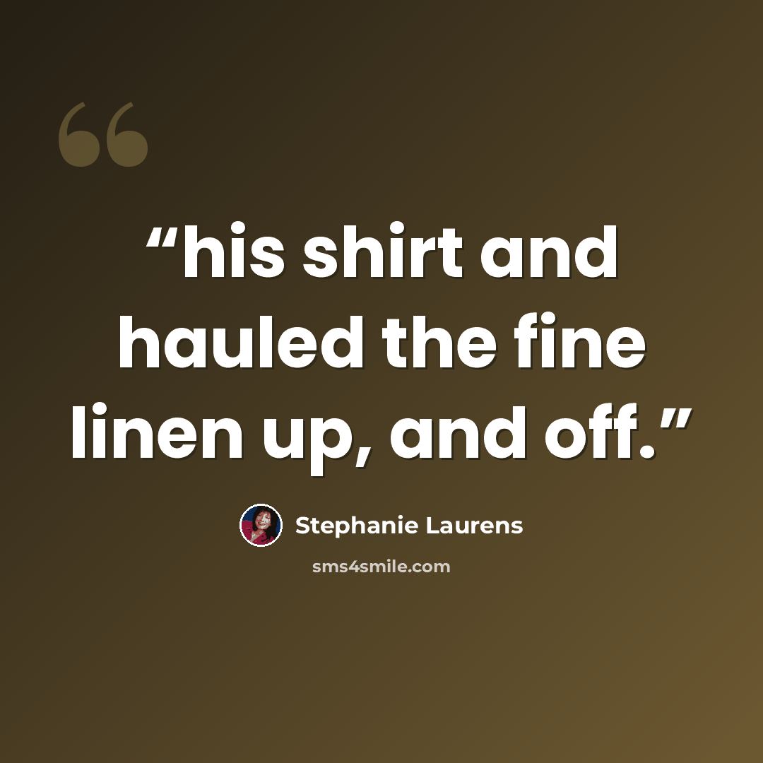 “his shirt and hauled the fine linen up, and off.” quote by Stephanie Laurens