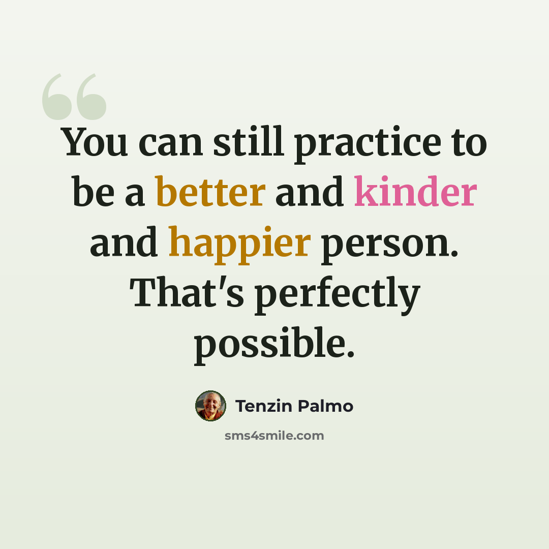 “You can still practice to be a better and kinder and happier person. That's perfectly possible.” quote by Tenzin Palmo