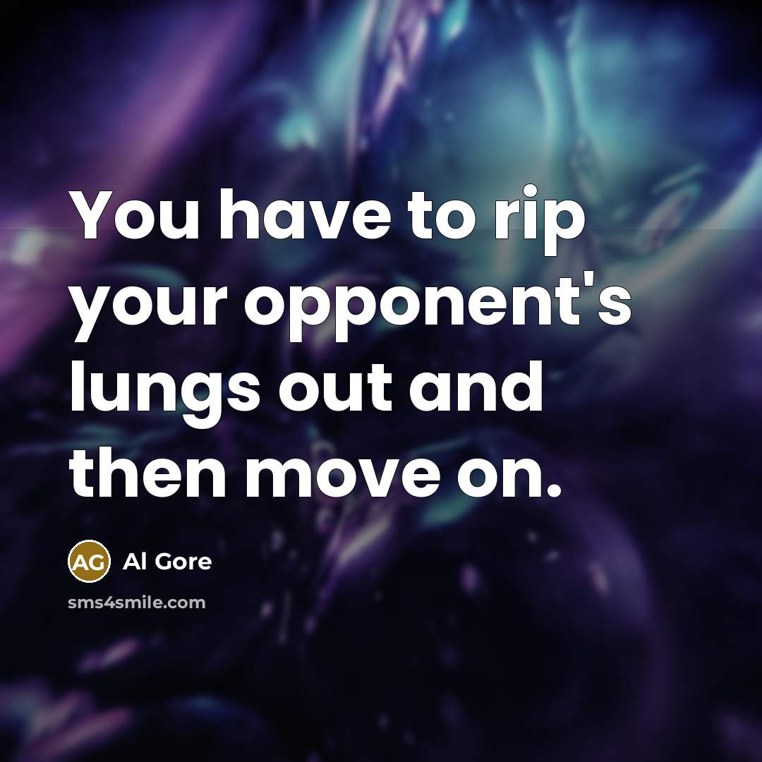 “You have to rip your opponent's lungs out and then move on.” quote by Al Gore