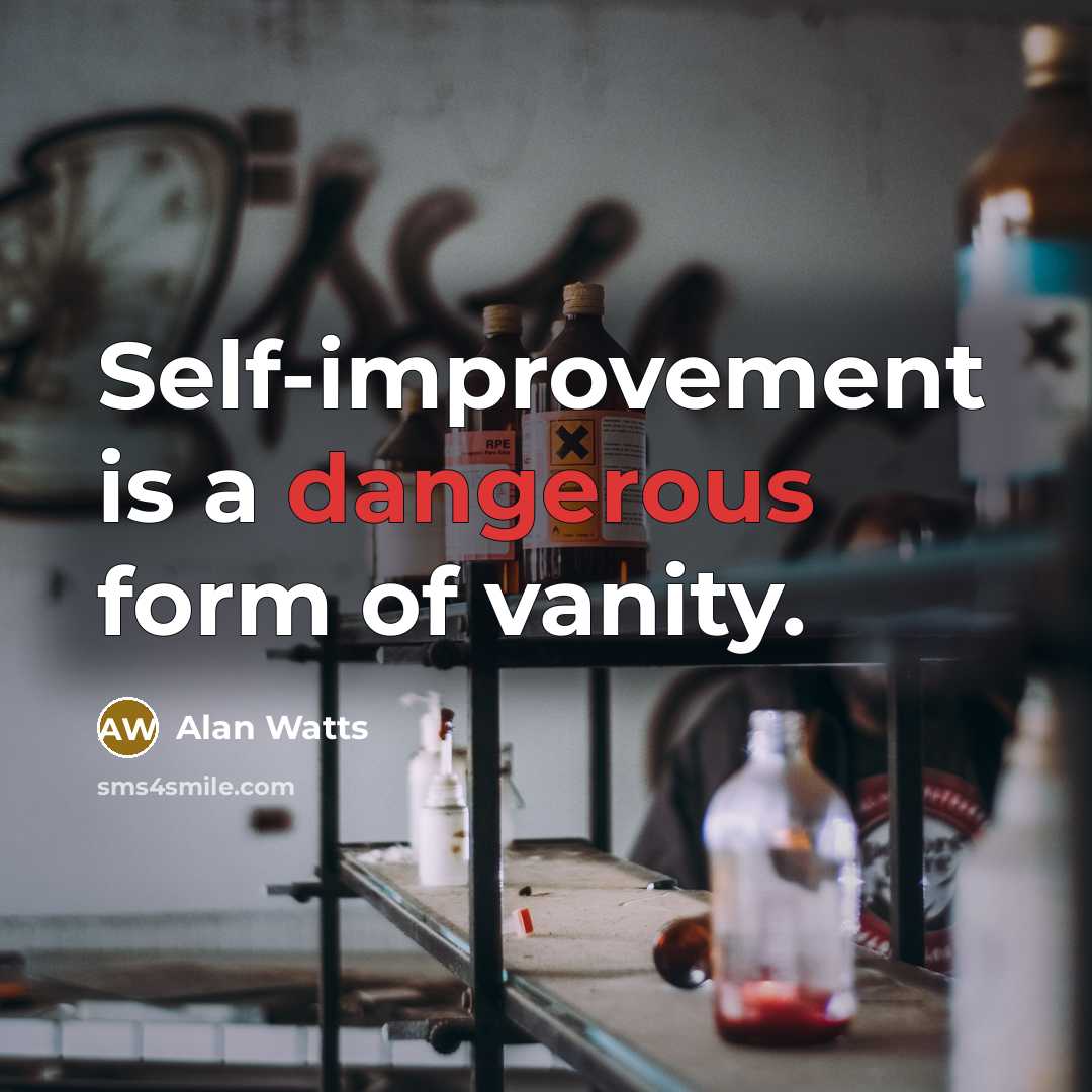 “Self-improvement is a dangerous form of vanity.” quote by Alan Watts