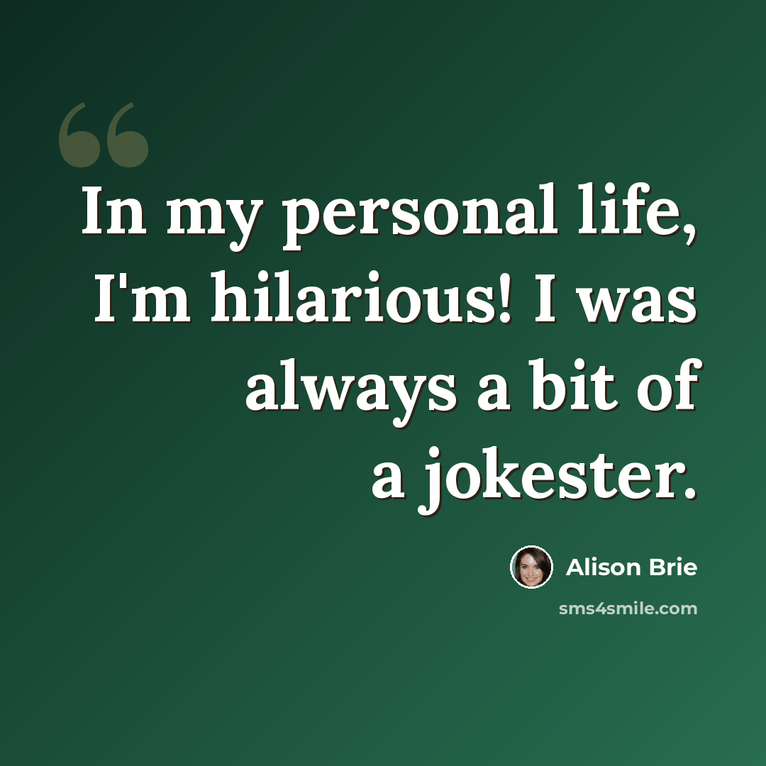 “In my personal life, I'm hilarious! I was always a bit of a jokester.” quote by Alison Brie