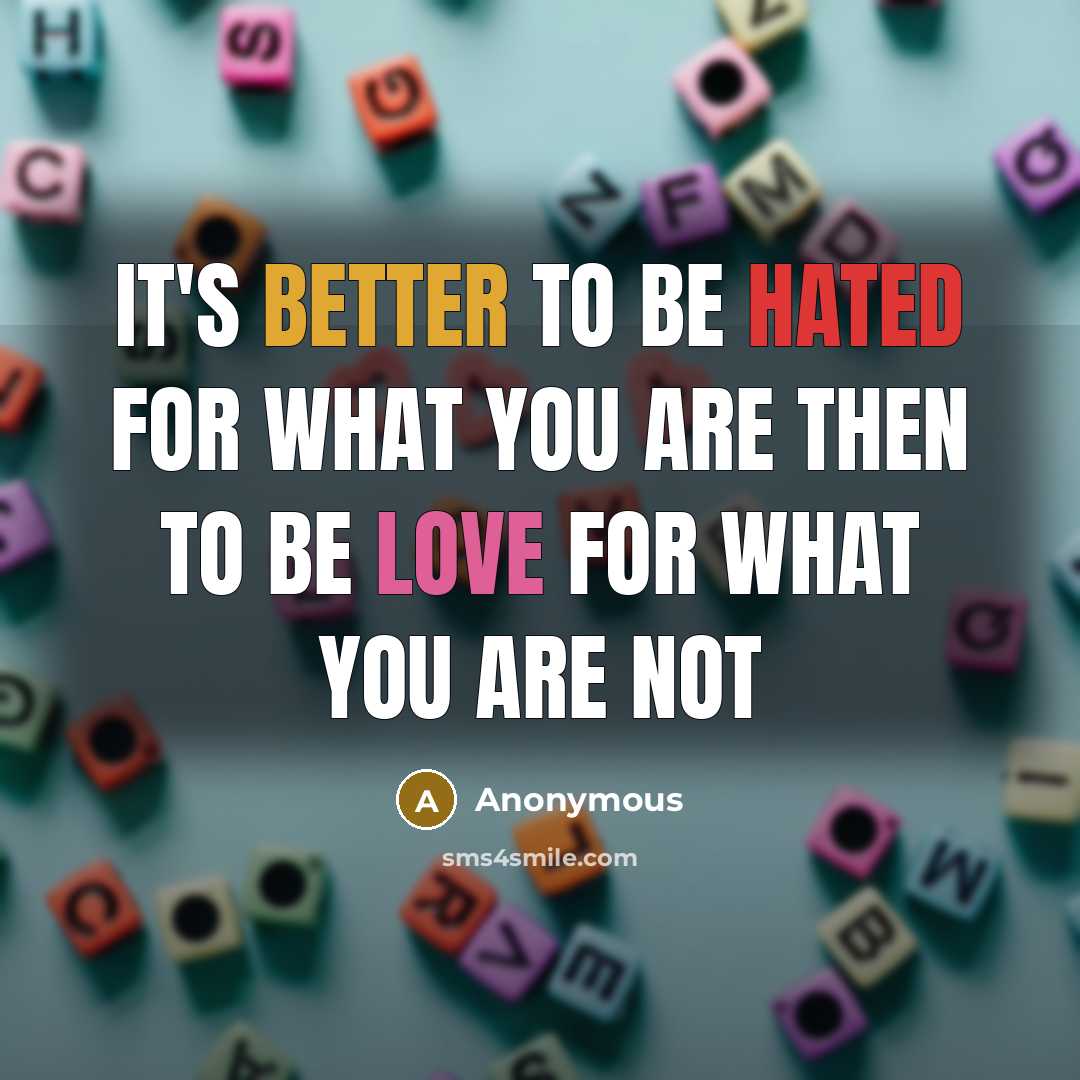 “It's better to be hated for what you are then to be love for what you are not” quote by Anonymous