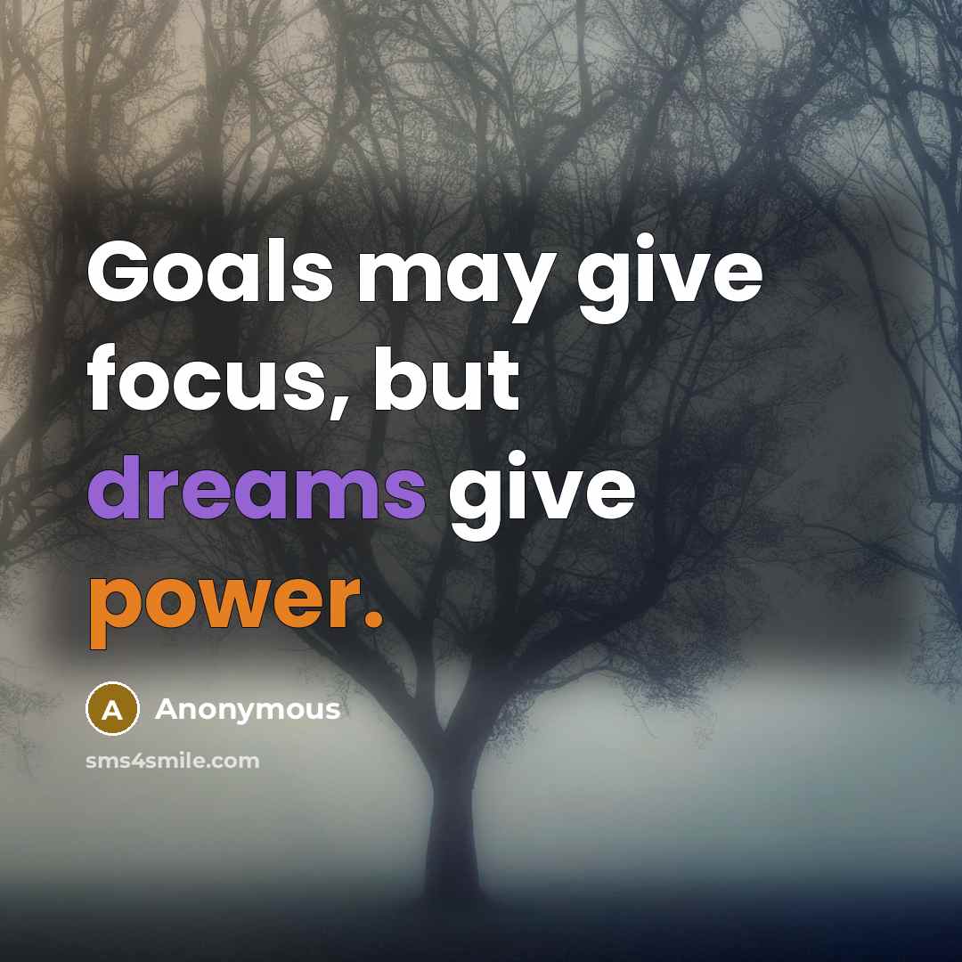 “Goals may give focus, but dreams give power.” quote by Anonymous