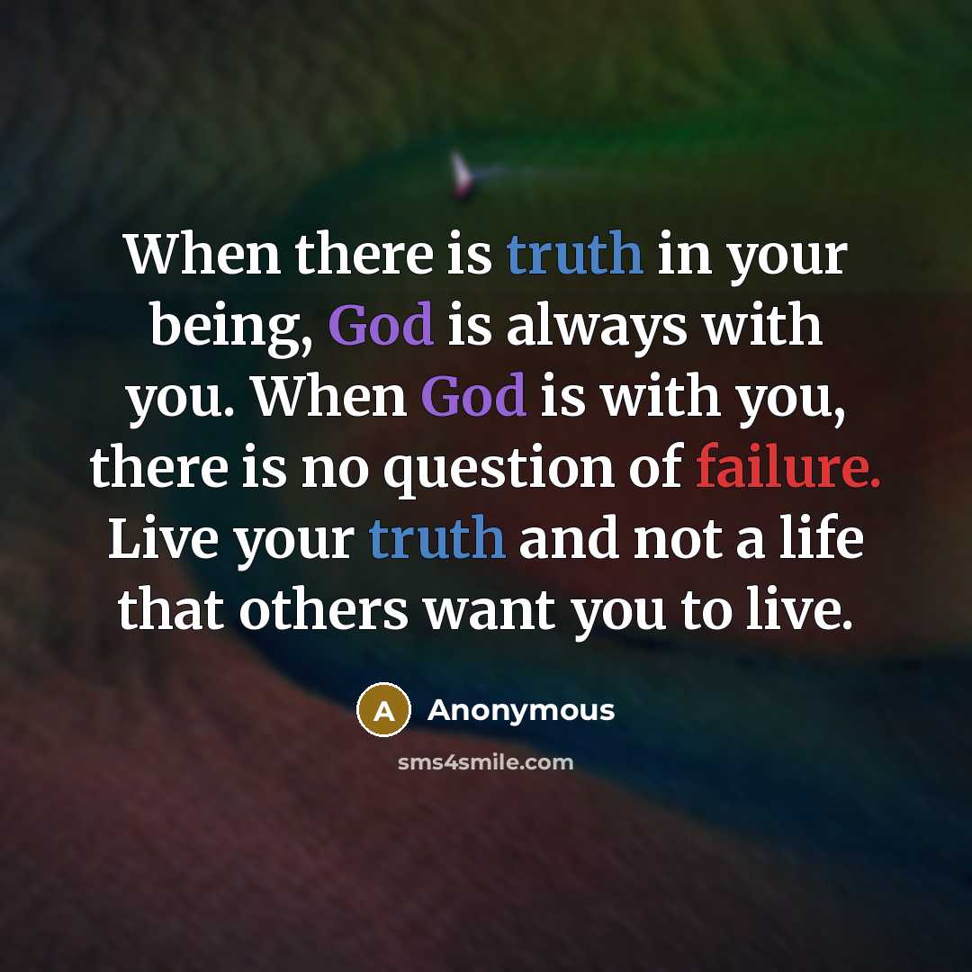 “When there is truth in your being, God is always with you. When God is with you, there is no question of failure. Live your truth and not a life that others want you to live.” quote by Anonymous
