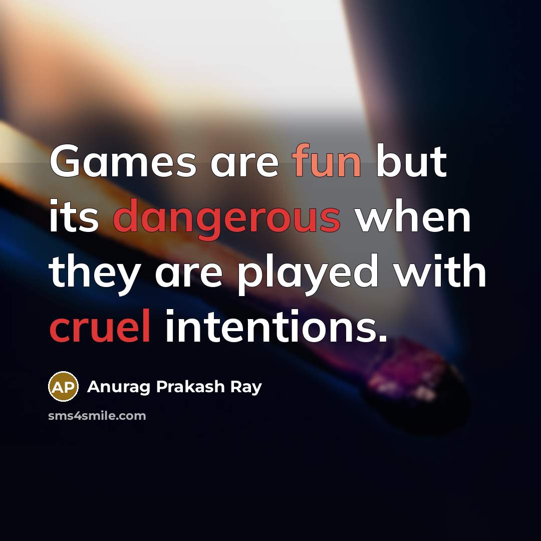 “Games are fun but its dangerous when they are played with cruel intentions.” quote by Anurag Prakash Ray