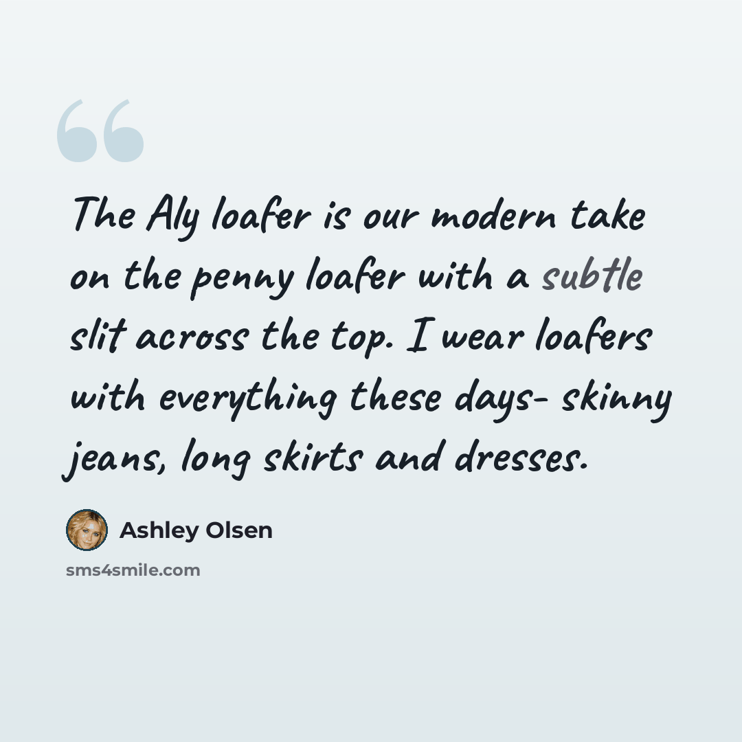 “The Aly loafer is our modern take on the penny loafer with a subtle slit across the top. I wear loafers with everything these days- skinny jeans, long skirts and dresses.” quote by Ashley Olsen