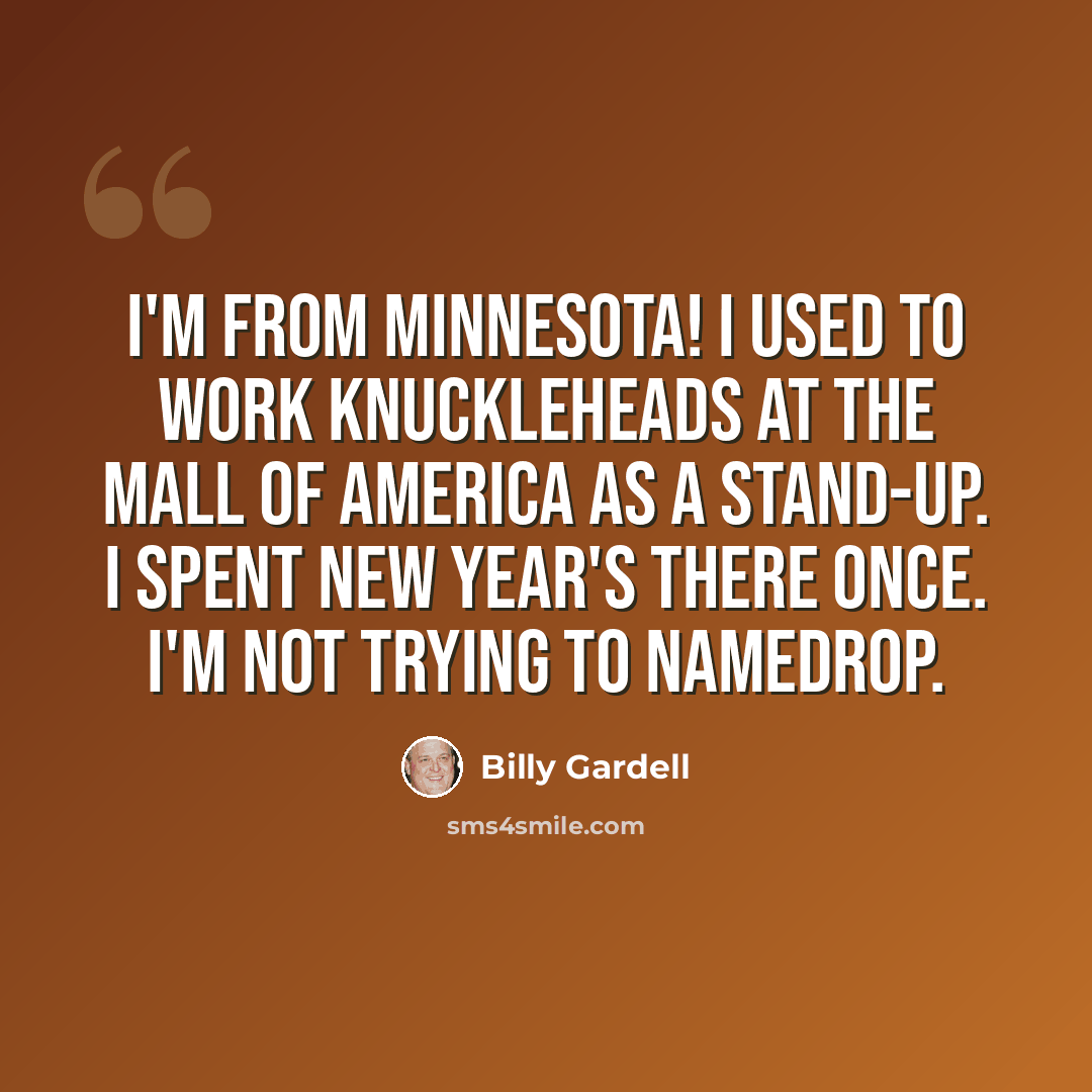 “I'm from Minnesota! I used to work Knuckleheads at the Mall of America as a stand-up. I spent New Year's there once. I'm not trying to namedrop.” quote by Billy Gardell