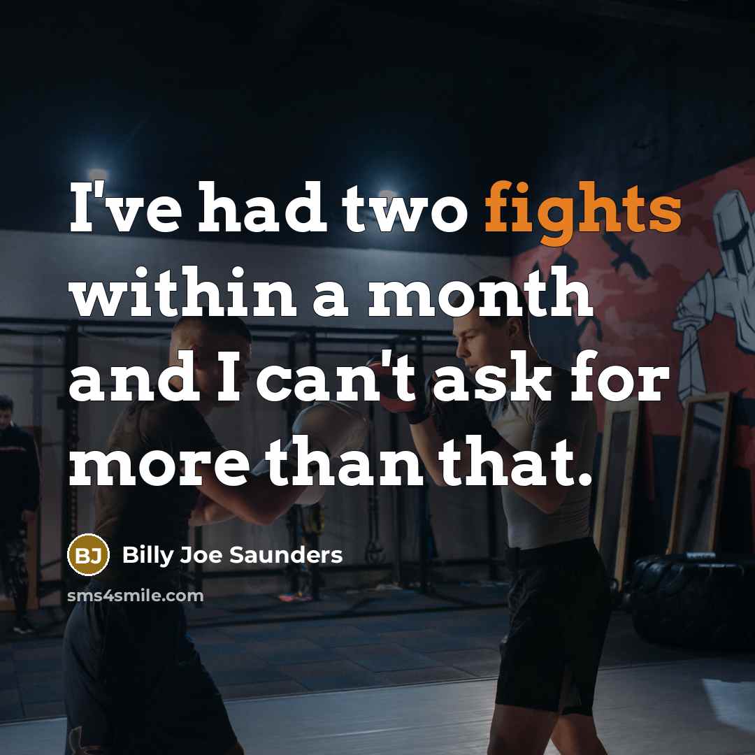 “I've had two fights within a month and I can't ask for more than that.” quote by Billy Joe Saunders