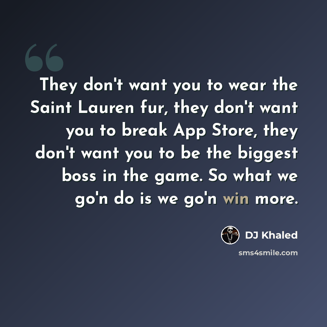 “They don't want you to wear the Saint Lauren fur, they don't want you to break App Store, they don't want you to be the biggest boss in the game. So what we go'n do is we go'n win more.” quote by DJ Khaled