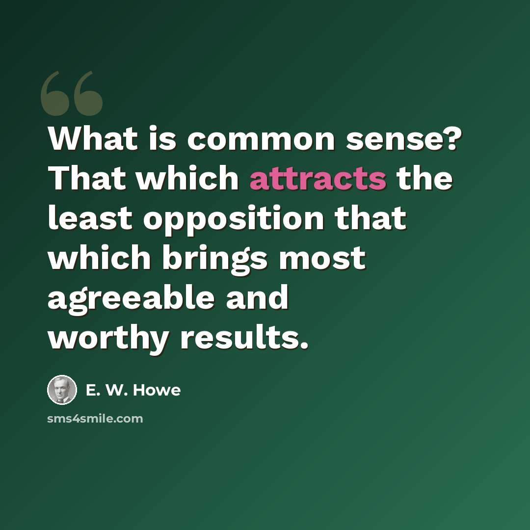 “What is common sense? That which attracts the least opposition that which brings most agreeable and worthy results.” quote by E. W. Howe