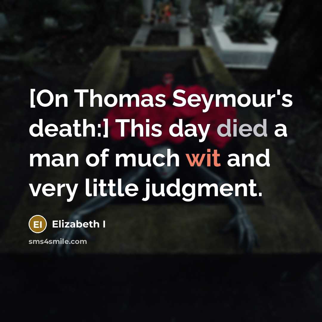 “[On Thomas Seymour's death:] This day died a man of much wit and very little judgment.” quote by Elizabeth I