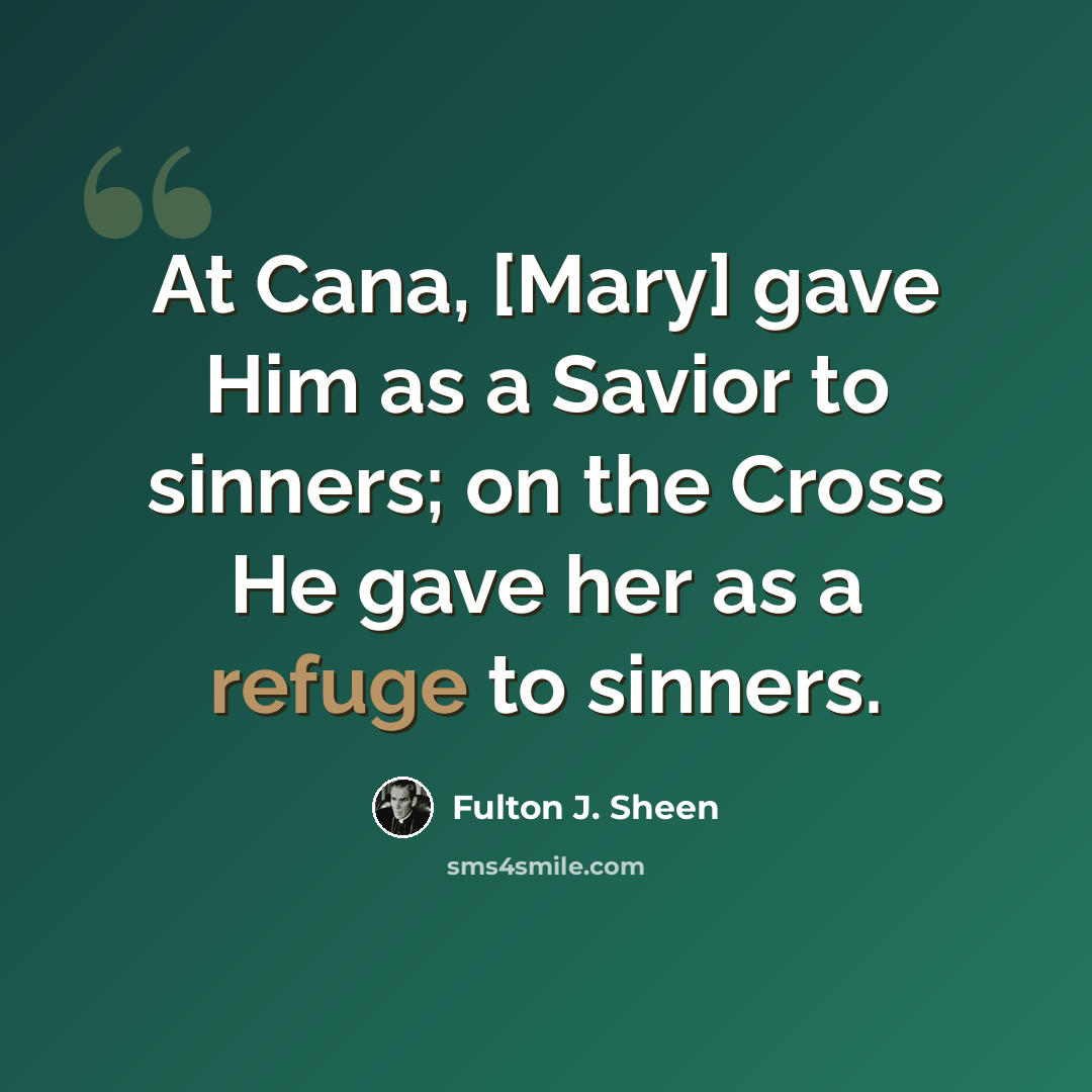 “At Cana, [Mary] gave Him as a Savior to sinners; on the Cross He gave her as a refuge to sinners.” quote by Fulton J. Sheen