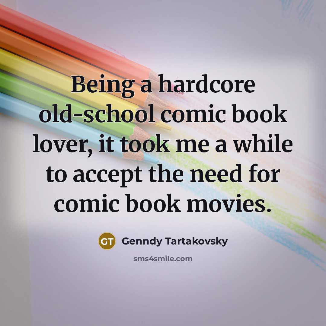 “Being a hardcore old-school comic book lover, it took me a while to accept the need for comic book movies.” quote by Genndy Tartakovsky