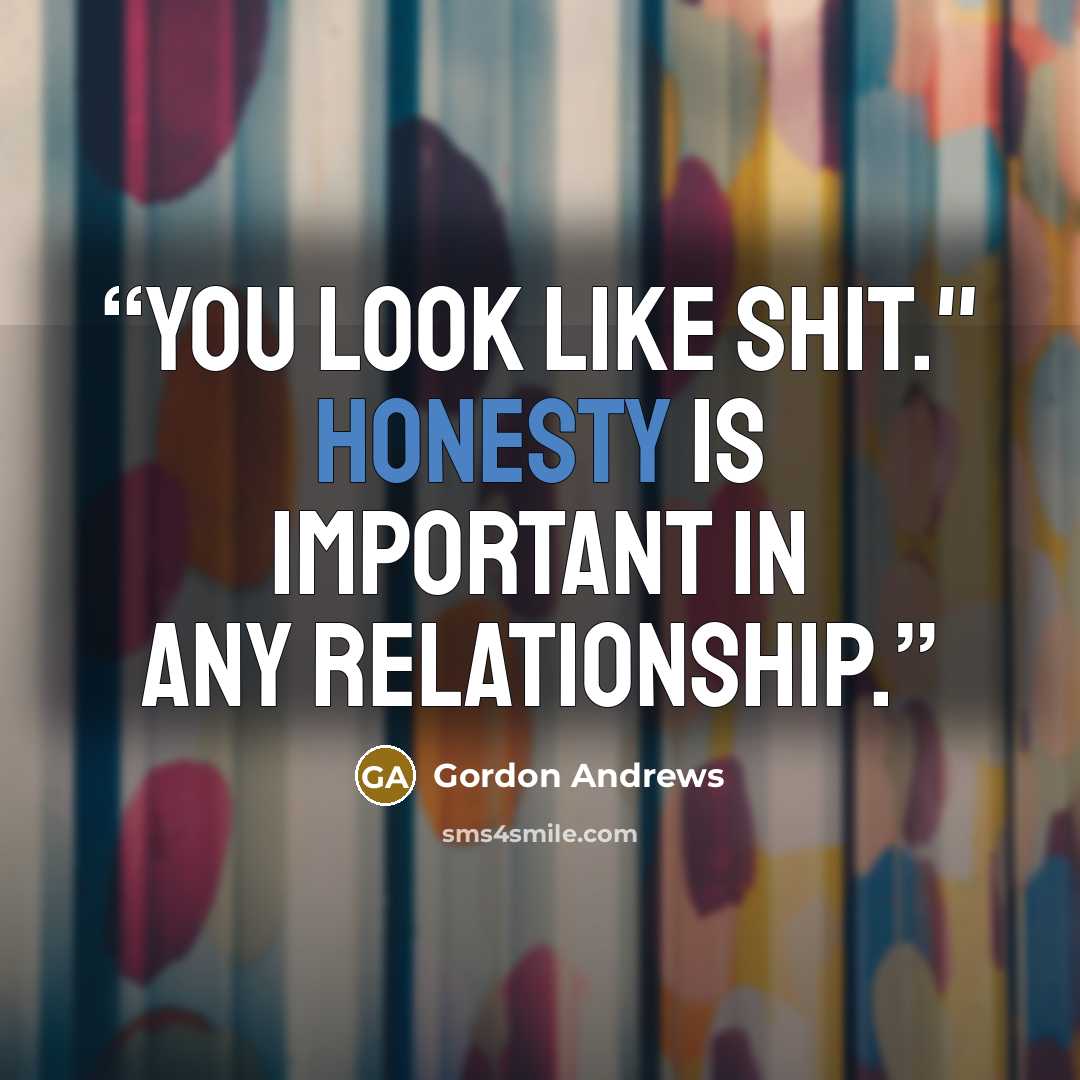 “You look like shit." Honesty is important in any relationship.” quote by Gordon Andrews