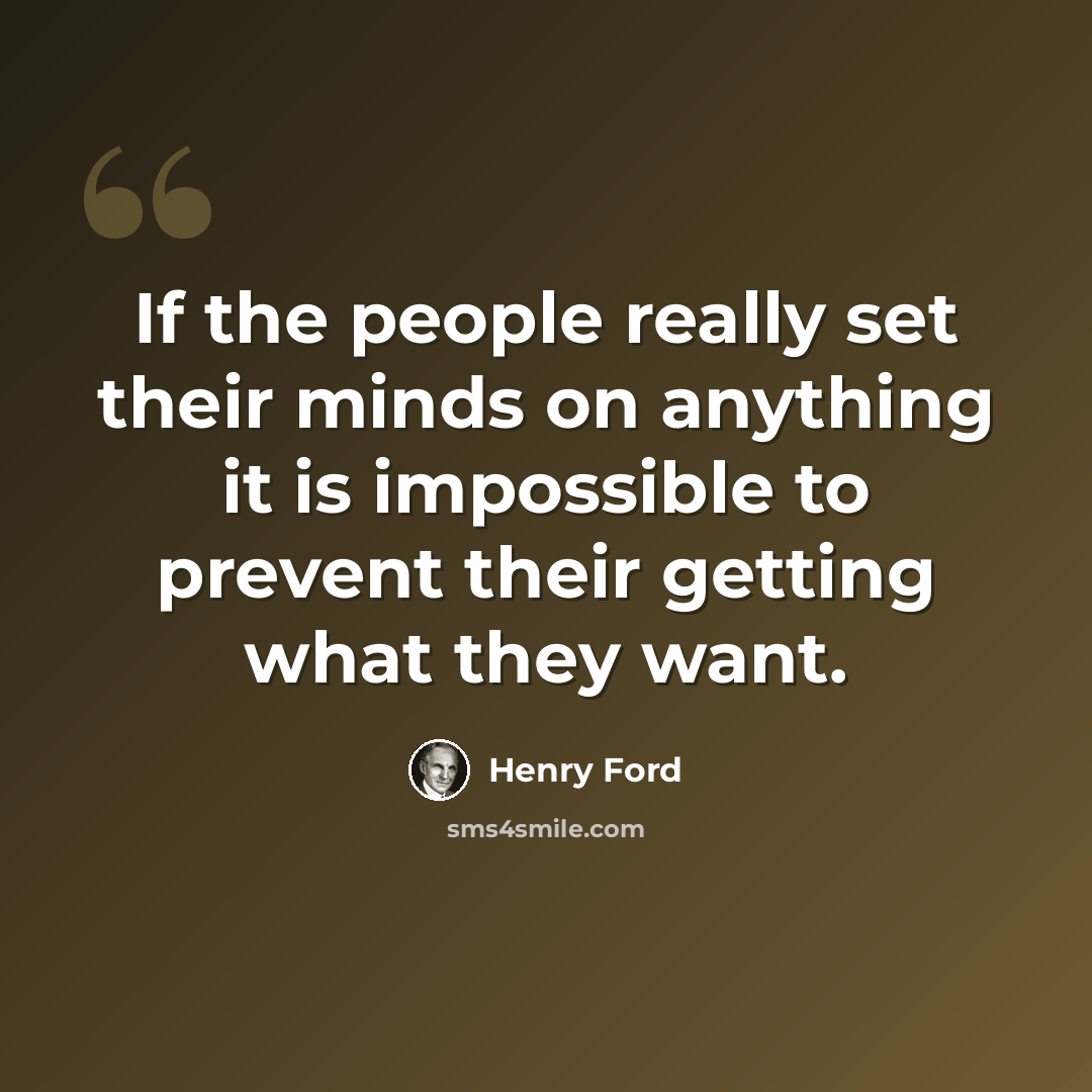 “If the people really set their minds on anything it is impossible to prevent their getting what they want.” quote by Henry Ford