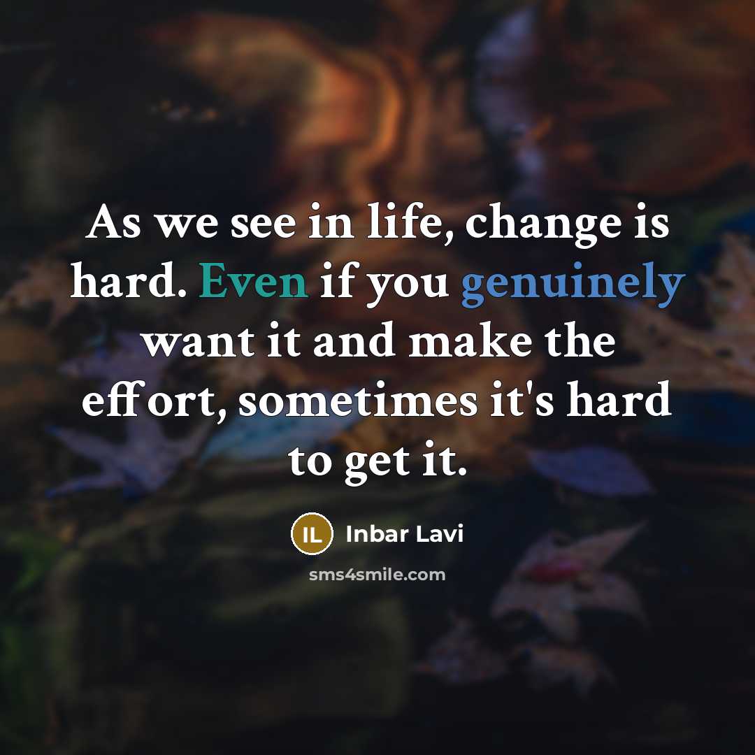 “As we see in life, change is hard. Even if you genuinely want it and make the effort, sometimes it's hard to get it.” quote by Inbar Lavi