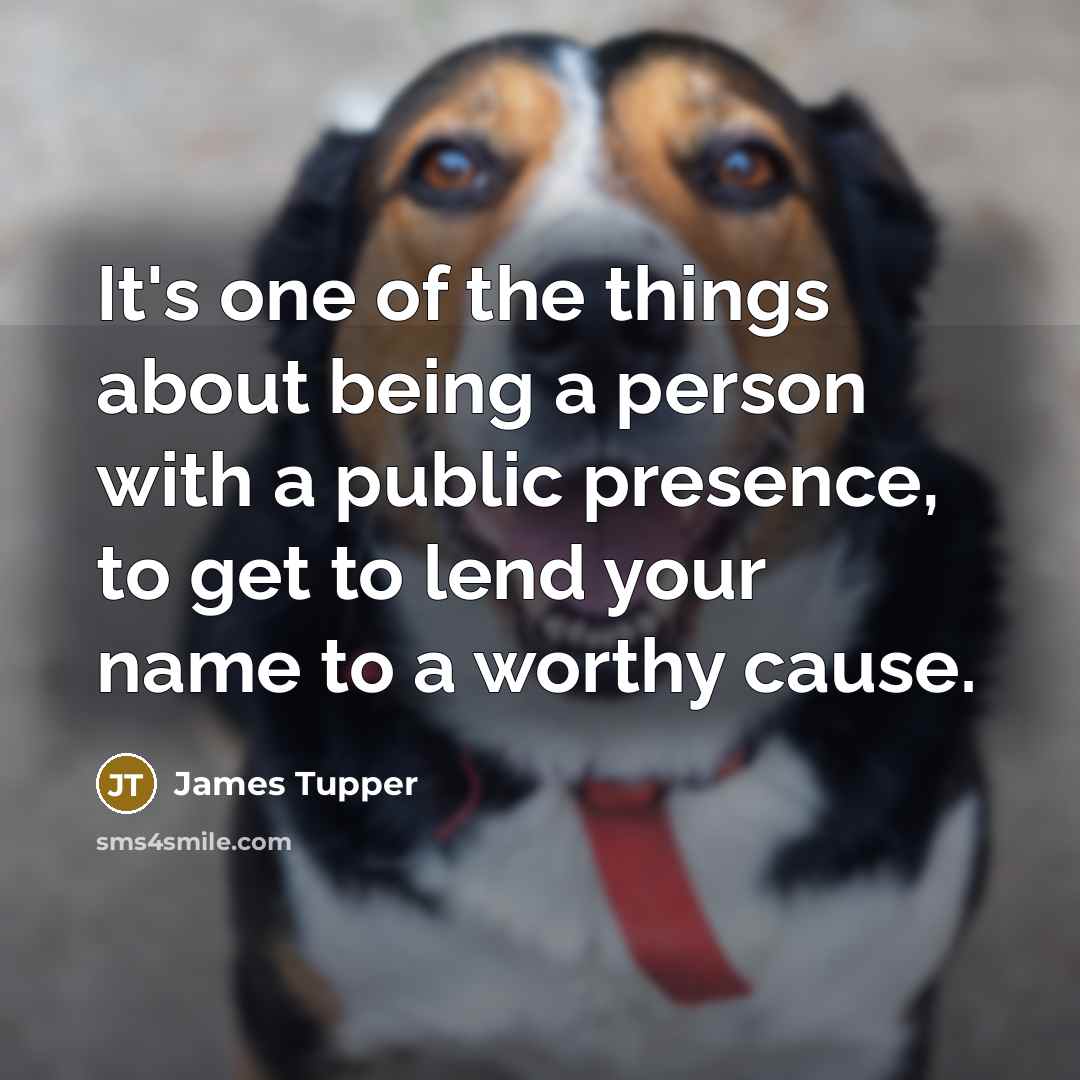 “It's one of the things about being a person with a public presence, to get to lend your name to a worthy cause.” quote by James Tupper