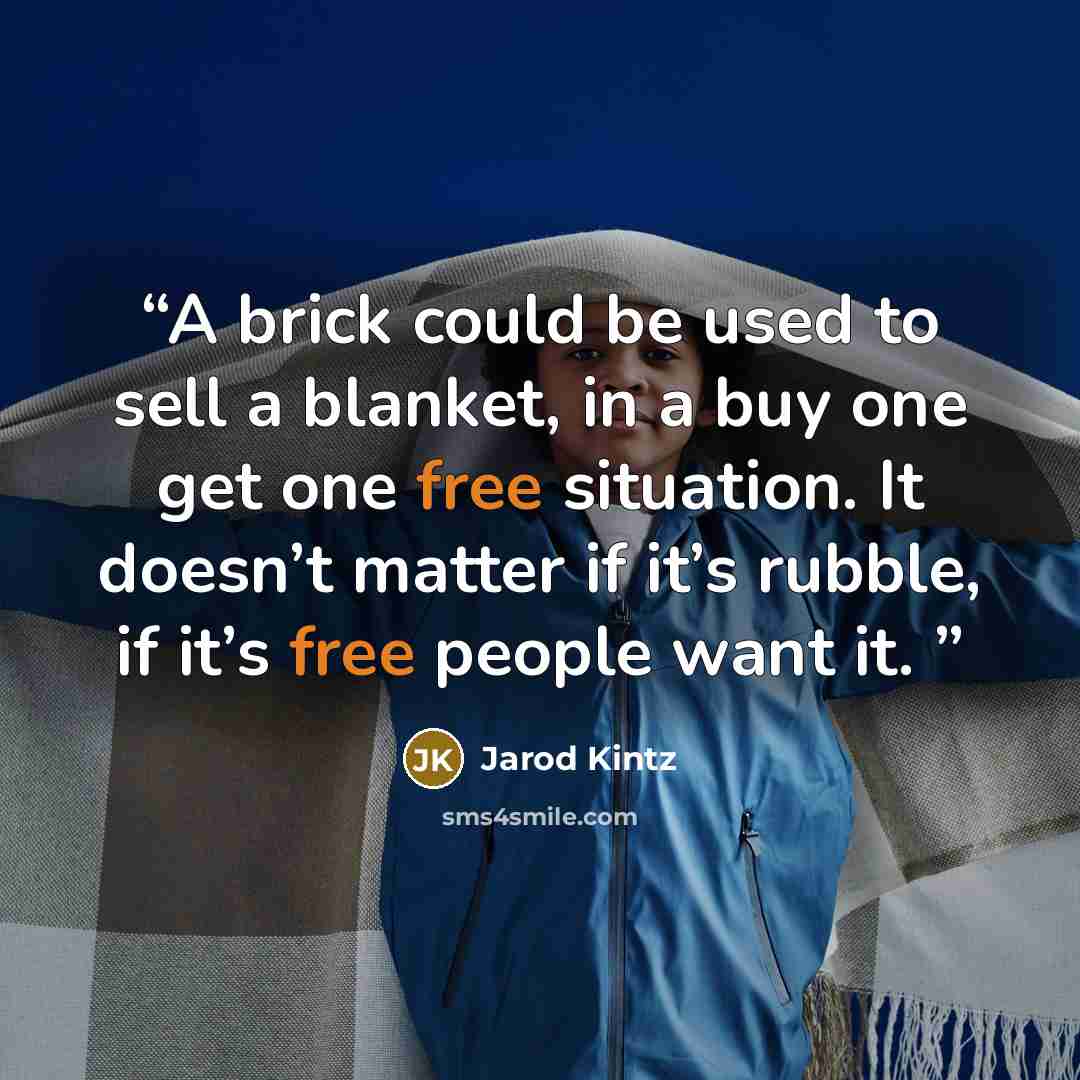 “A brick could be used to sell a blanket, in a buy one get one free situation. It doesn’t matter if it’s rubble, if it’s free people want it.” quote by Jarod Kintz