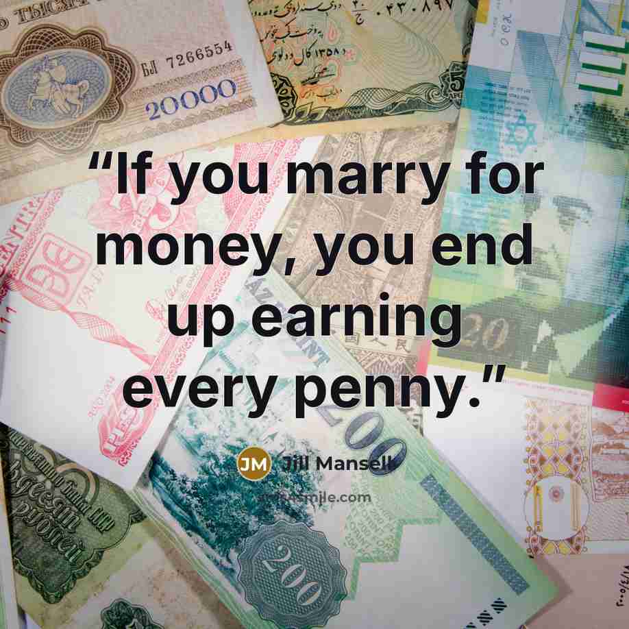 “If you marry for money, you end up earning every penny.” quote by Jill Mansell
