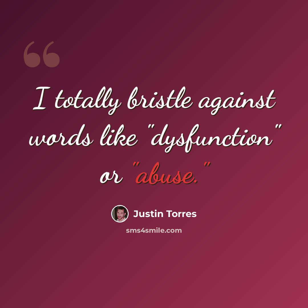“I totally bristle against words like "dysfunction" or "abuse."” quote by Justin Torres