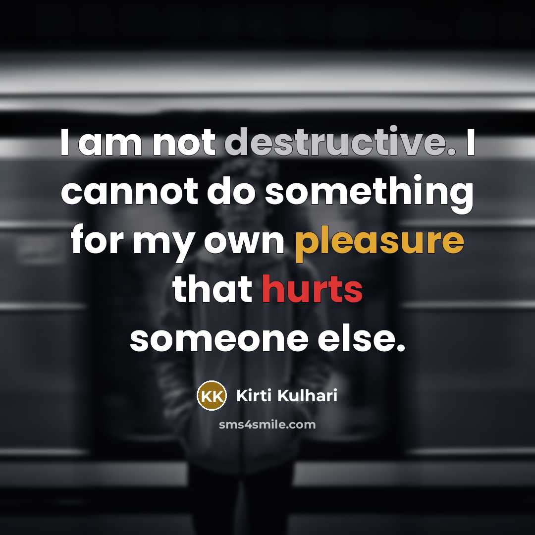 “I am not destructive. I cannot do something for my own pleasure that hurts someone else.” quote by Kirti Kulhari