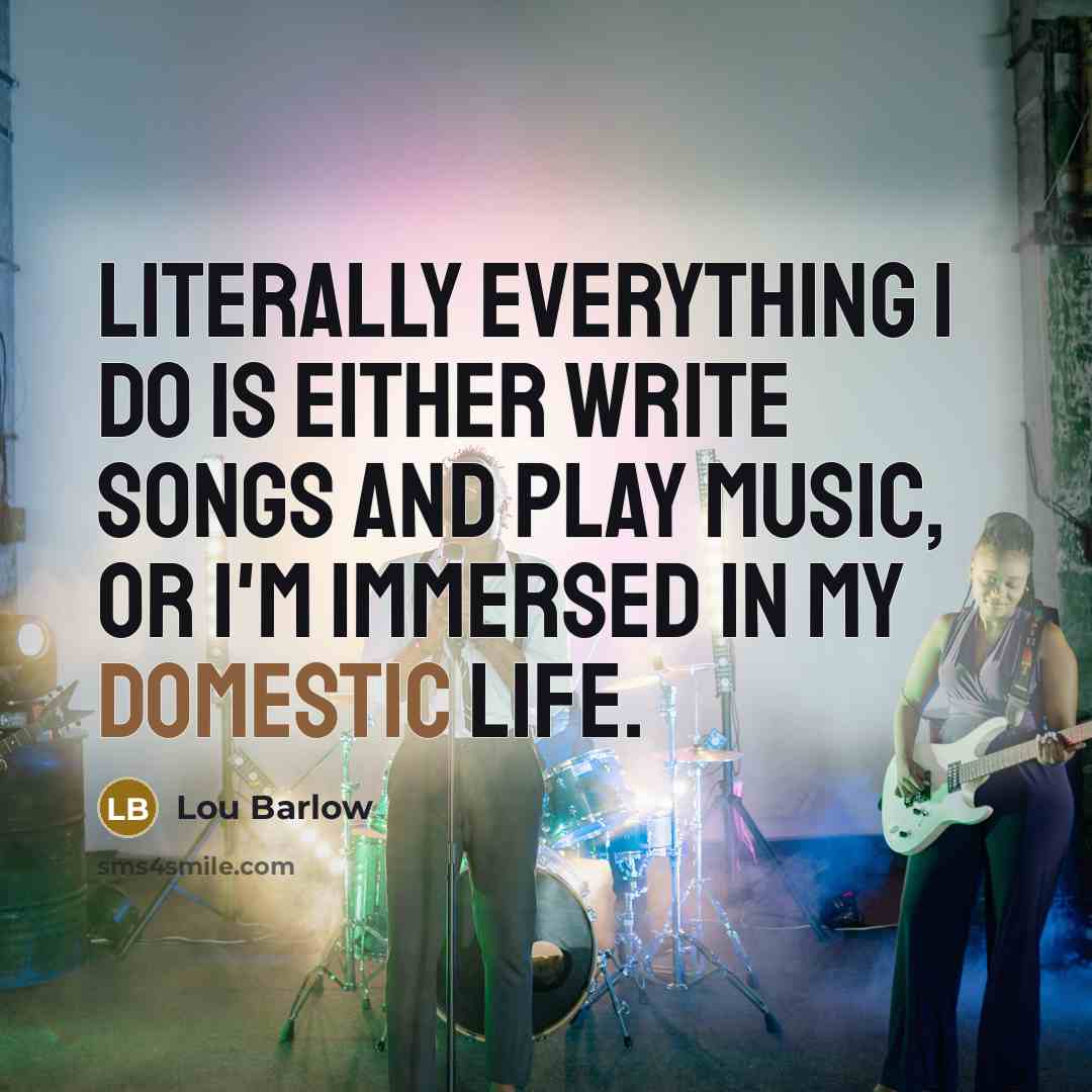 “Literally everything I do is either write songs and play music, or I'm immersed in my domestic life.” quote by Lou Barlow