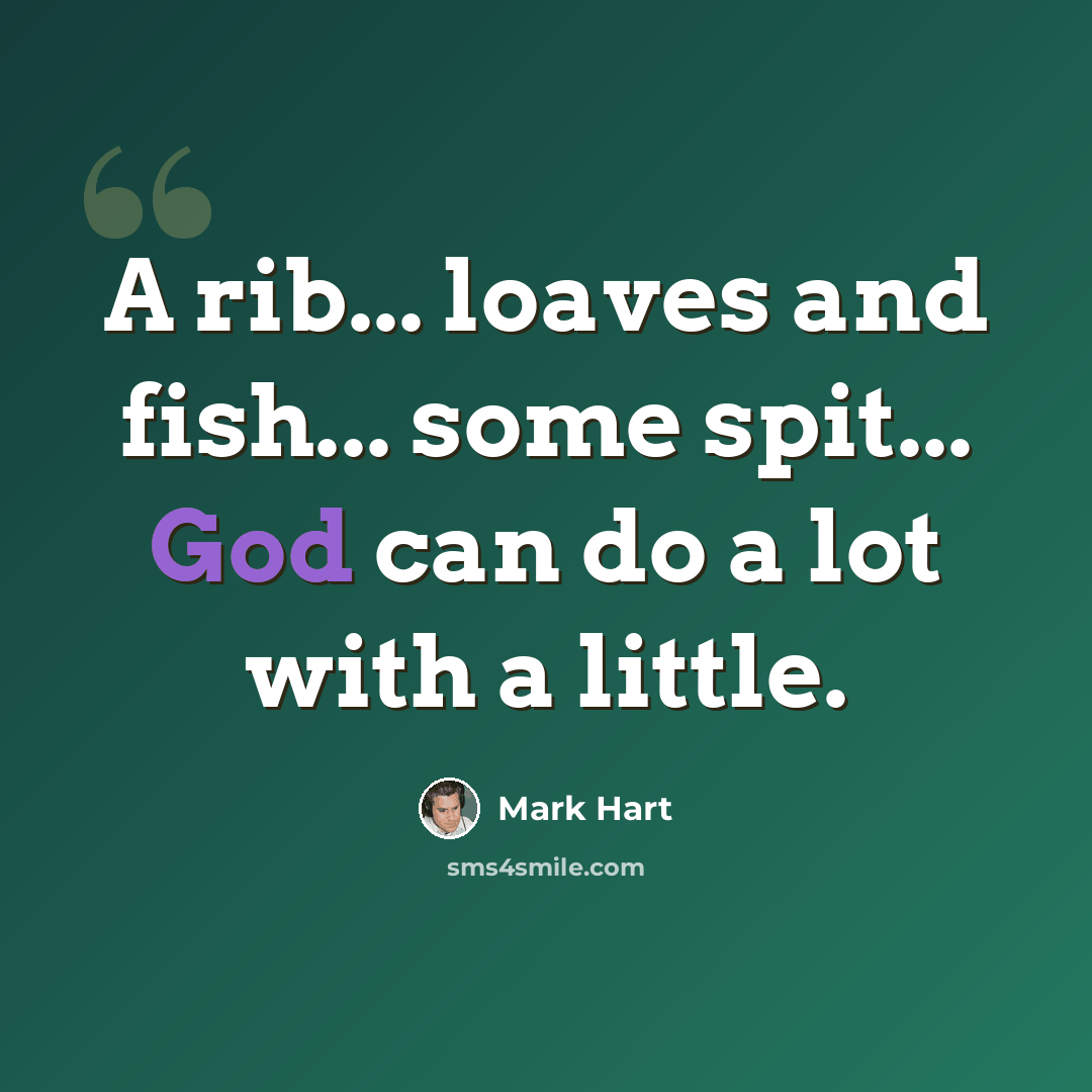 “A rib... loaves and fish... some spit... God can do a lot with a little.” quote by Mark Hart