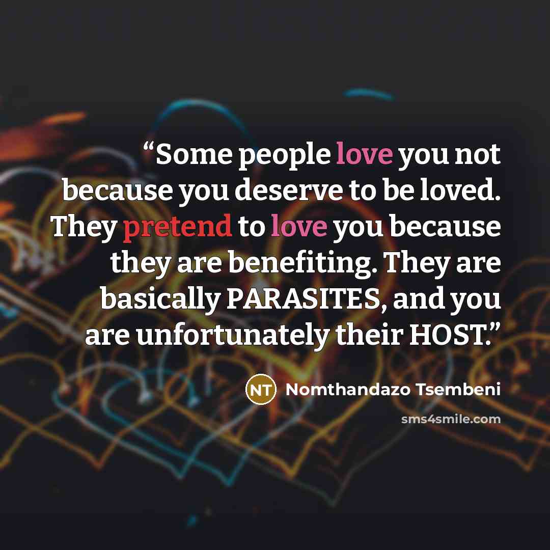 “Some people love you not because you deserve to be loved. They pretend to love you because they are benefiting. They are basically PARASITES, and you are unfortunately their HOST.” quote by Nomthandazo Tsembeni