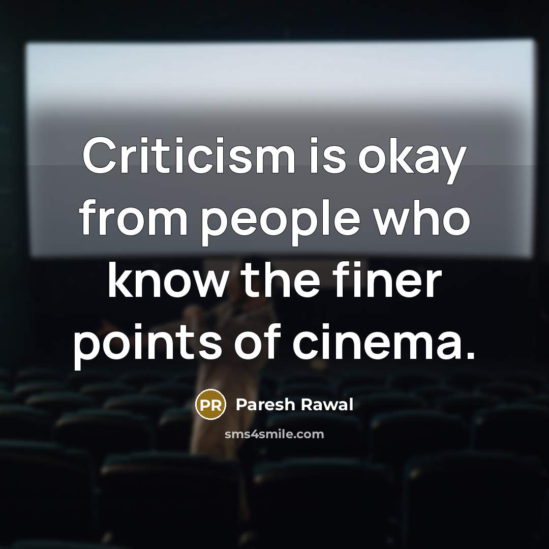 “Criticism is okay from people who know the finer points of cinema.” quote by Paresh Rawal