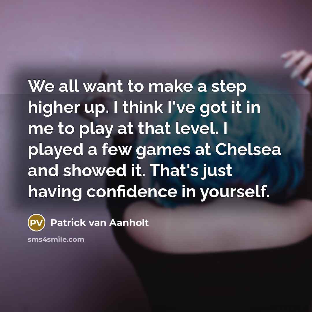 “We all want to make a step higher up. I think I've got it in me to play at that level. I played a few games at Chelsea and showed it. That's just having confidence in yourself.” quote by Patrick van Aanholt