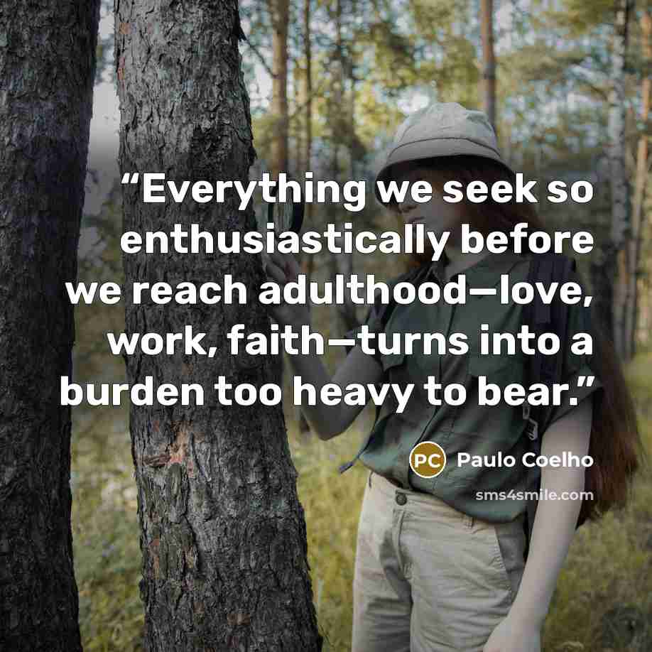 “Everything we seek so enthusiastically before we reach adulthood—love, work, faith—turns into a burden too heavy to bear.” quote by Paulo Coelho
