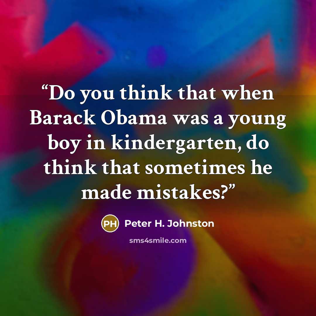 “Do you think that when Barack Obama was a young boy in kindergarten, do think that sometimes he made mistakes?” quote by Peter H. Johnston