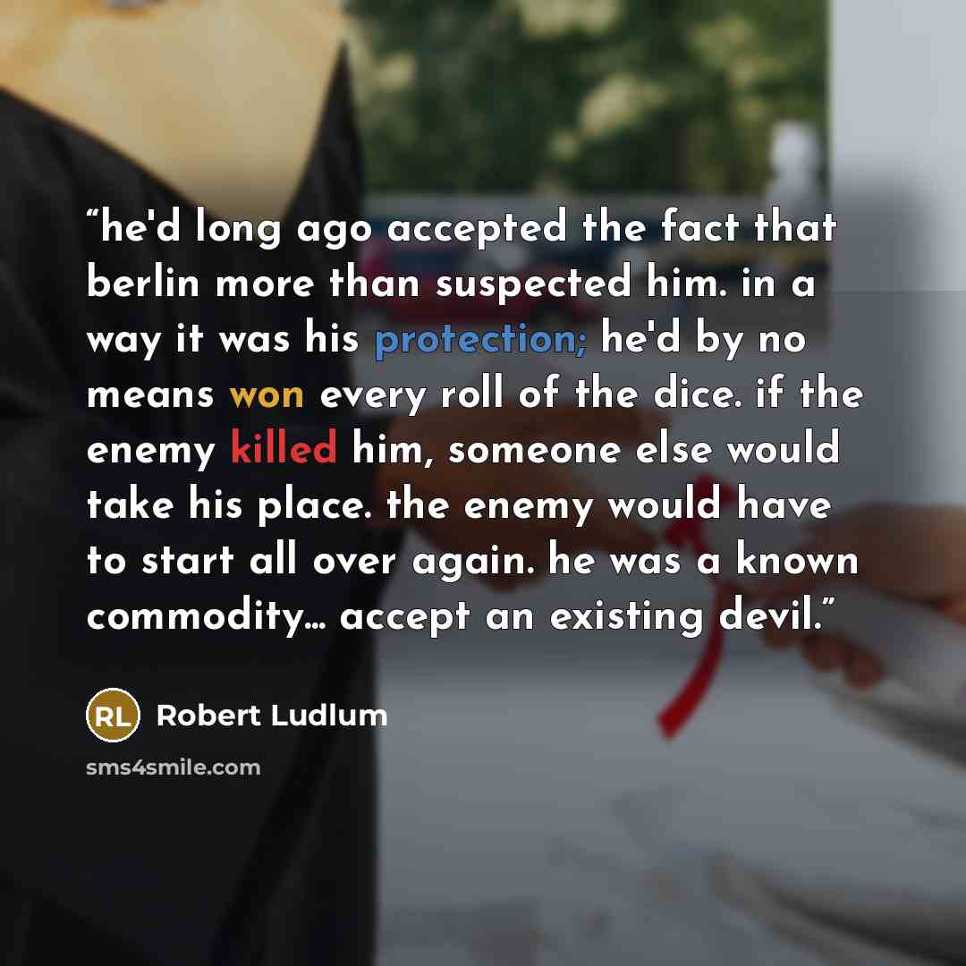 “he'd long ago accepted the fact that berlin more than suspected him. in a way it was his protection; he'd by no means won every roll of the dice. if the enemy killed him, someone else would take his place. the enemy would have to start all over again. he was a known commodity... accept an existing…” quote by Robert Ludlum