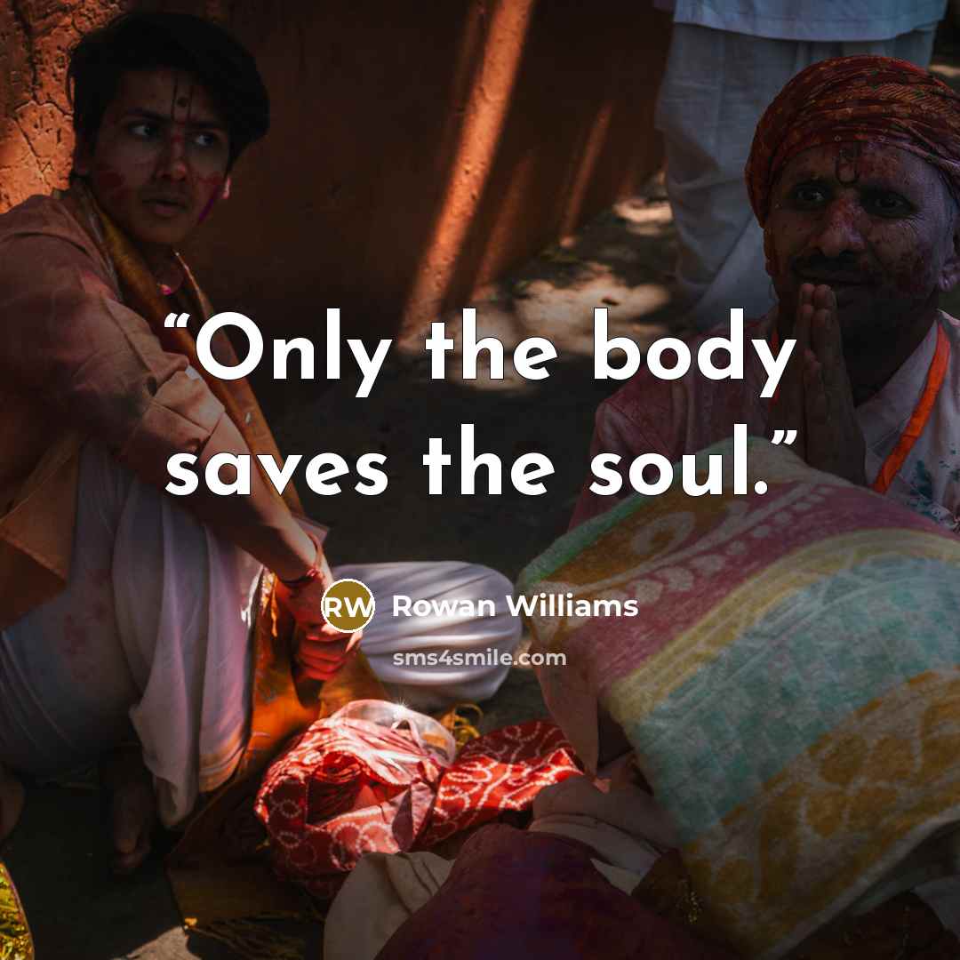 “Only the body saves the soul.” quote by Rowan Williams